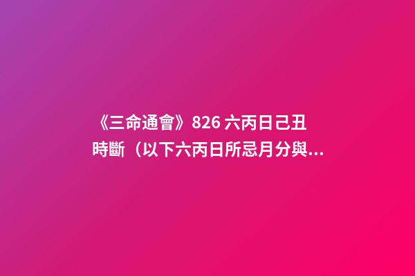 《三命通會》8.26 六丙日己丑時斷（以下六丙日所忌月分與上同。